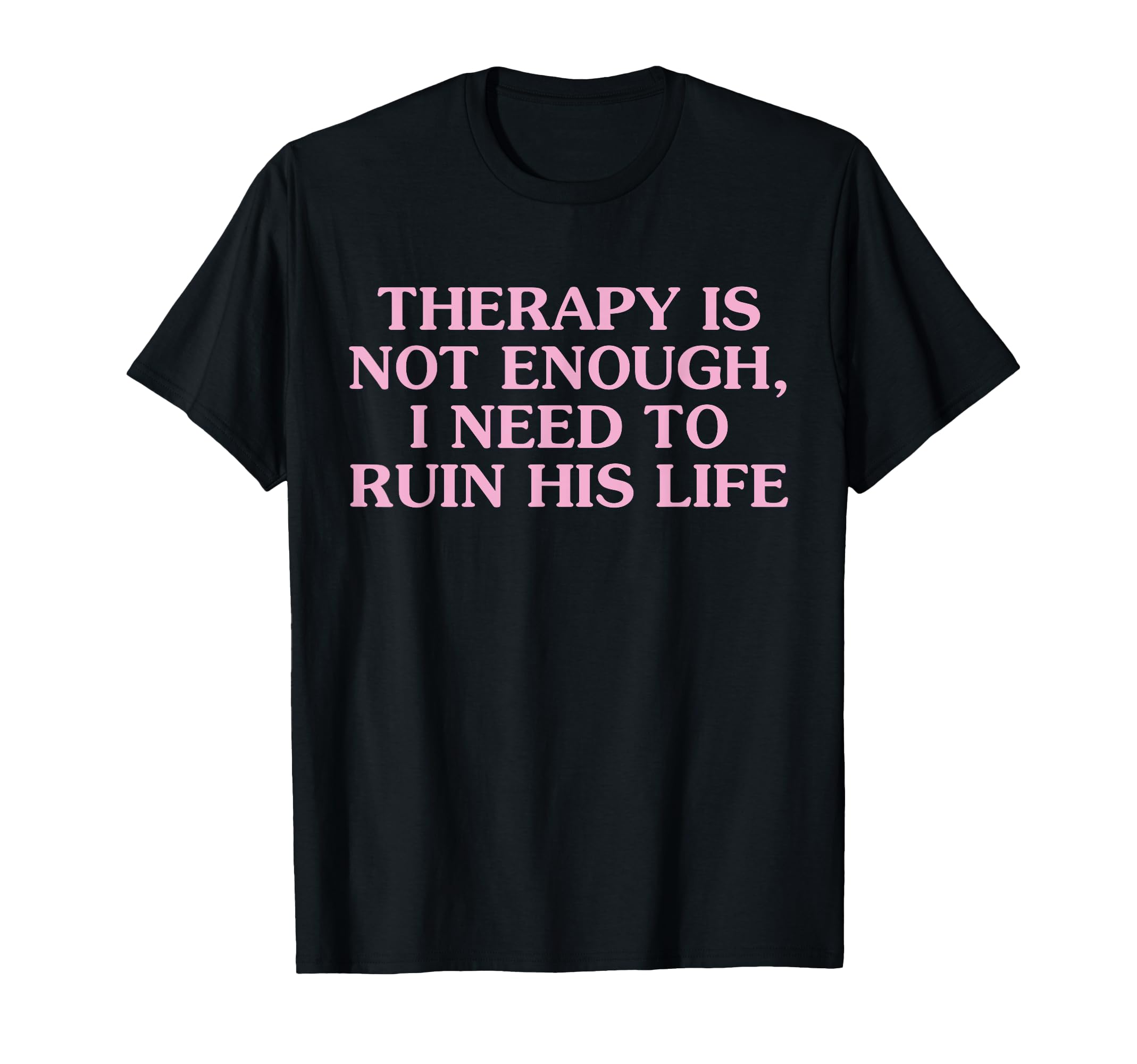 Therapy Is Not Enough I Need To Ruin T-Shirt - Fun Novelty Design Unisex - T-Shirt, Sweatshirt, Hoodie