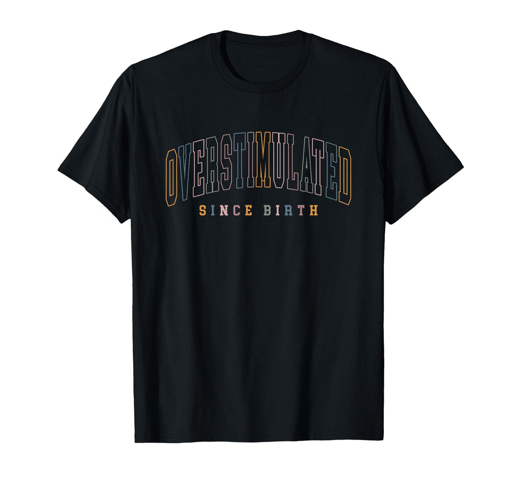 Overstimulated Since Birth Mental T-Shirt - Casual Everyday Wear Unisex - T-Shirt, Sweatshirt, Hoodie