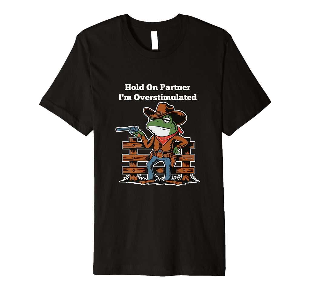 Hold Partner Im Overstimulated Cowboy Frog T-Shirt - Novelty Apparel Unisex - T-Shirt, Sweatshirt, Hoodie
