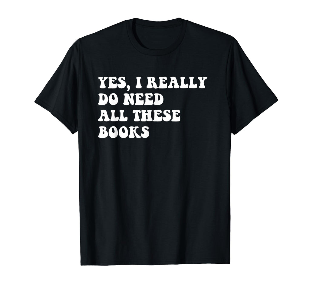 I Really Do Need All These Books T-Shirt - Trendy Graphic for Adults - T-Shirt, Sweatshirt, Hoodie