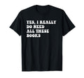I Really Do Need All These Books T-Shirt - Trendy Graphic for Adults - T-Shirt, Sweatshirt, Hoodie