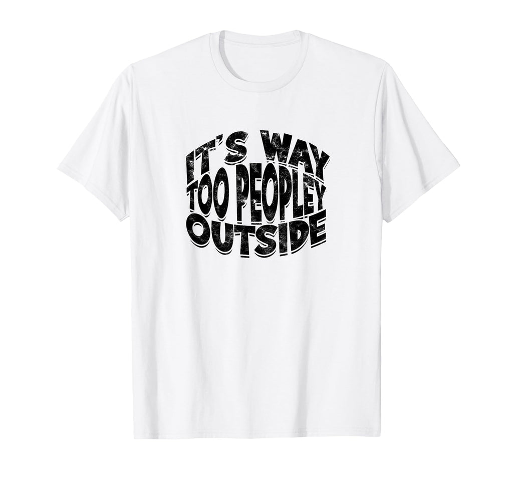 Its Way Too Peopley Outside T-Shirt - Streetwear Style Men Women - T-Shirt, Sweatshirt, Hoodie