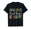 Drink Coffee Read Books Be Happy T-Shirt - Fun Novelty Design Men Women - T-Shirt, Sweatshirt, Hoodie