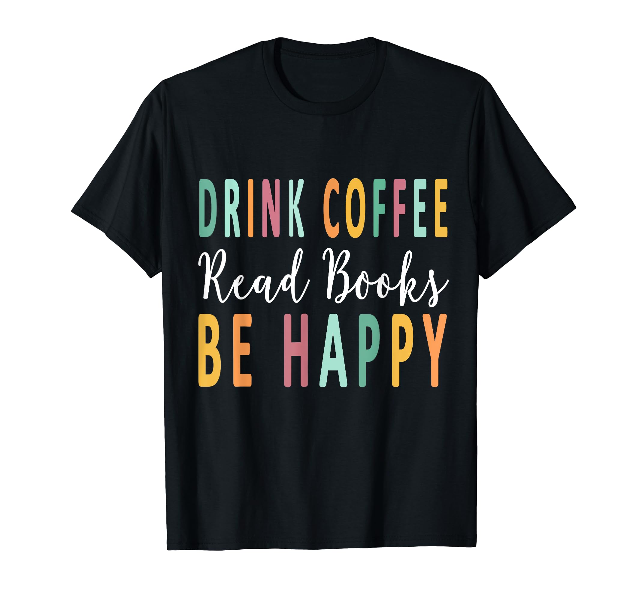 Drink Coffee Read Books Be Happy T-Shirt - Fun Novelty Design Men Women - T-Shirt, Sweatshirt, Hoodie