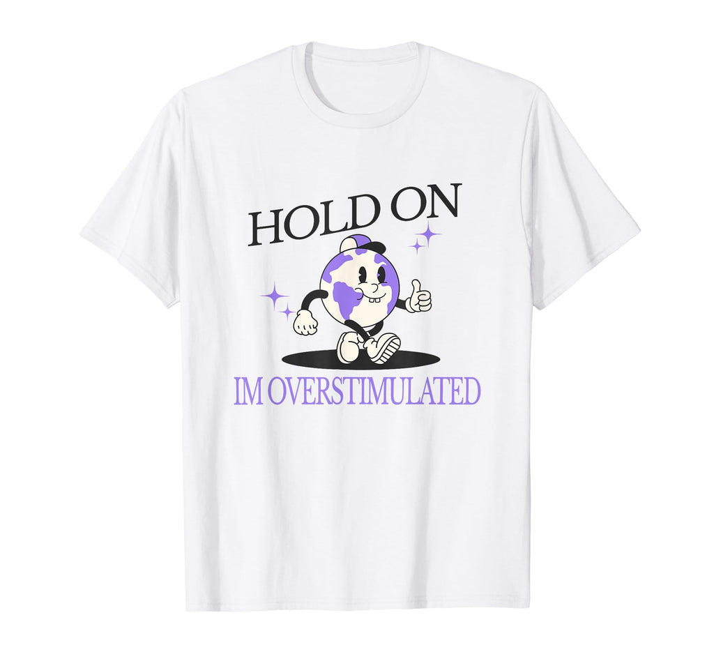 Hold Im Overstimulated Funny Anxiety T-Shirt - Novelty Apparel for Adults - T-Shirt, Sweatshirt, Hoodie