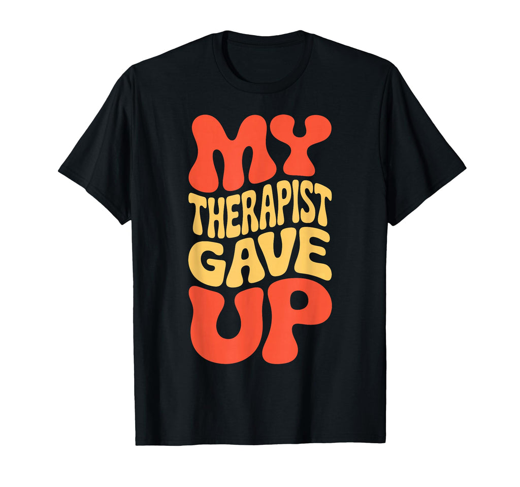 Snarky My Therapist Gave Up T-Shirt - Streetwear Style Men Women - T-Shirt, Sweatshirt, Hoodie