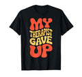 Snarky My Therapist Gave Up T-Shirt - Streetwear Style Men Women - T-Shirt, Sweatshirt, Hoodie