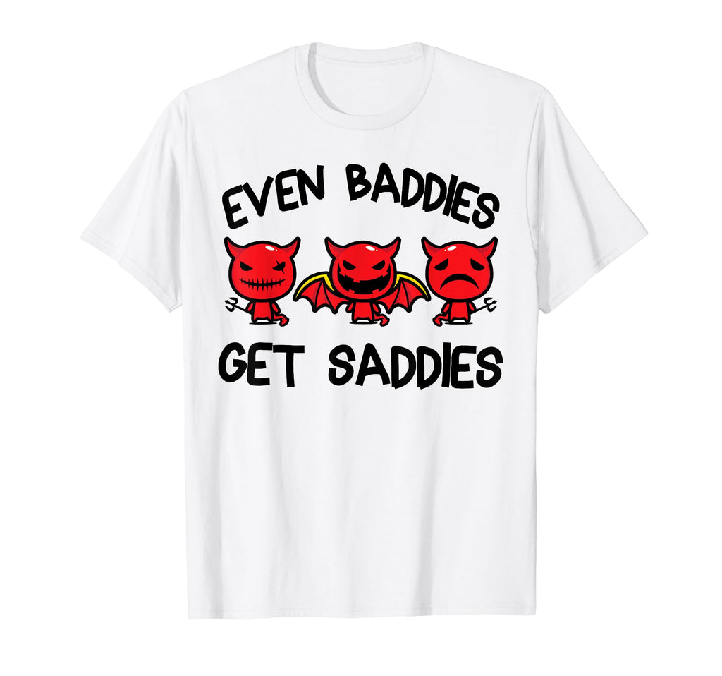Even Baddies Get Saddies Funny Mental T-Shirt - Custom Art Print Men Women - T-Shirt, Sweatshirt, Hoodie