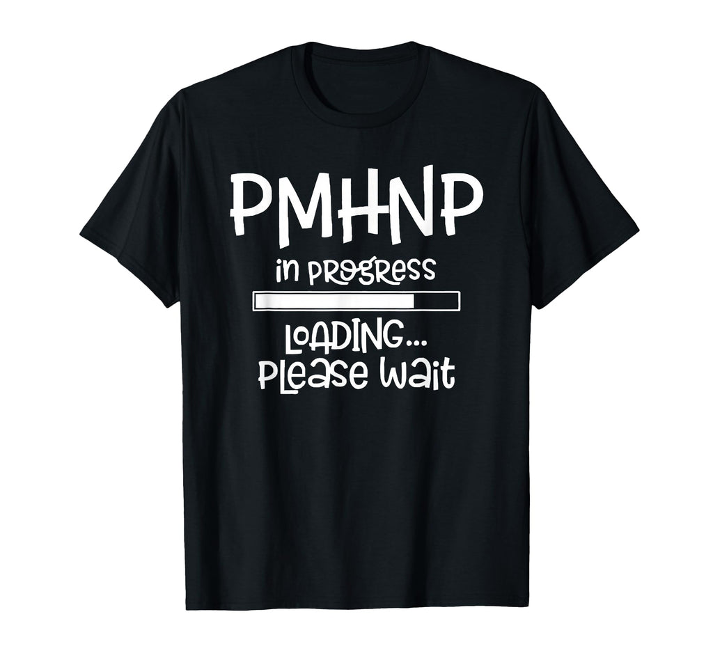 Pmhnp Progress Loading Please Wait T-Shirt - Fun Novelty Design Men Women - T-Shirt, Sweatshirt, Hoodie