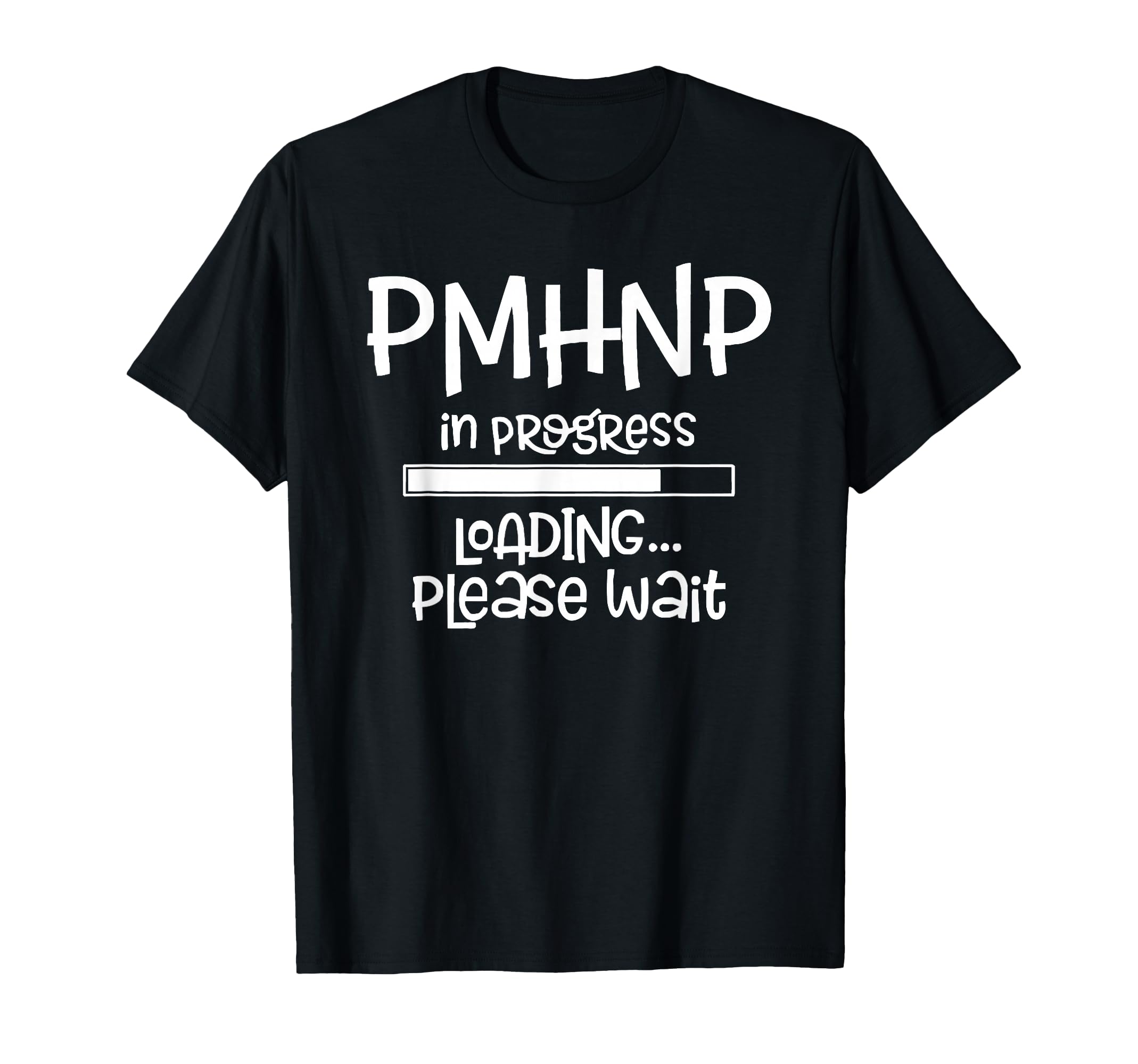 Pmhnp Progress Loading Please Wait T-Shirt - Fun Novelty Design Men Women - T-Shirt, Sweatshirt, Hoodie