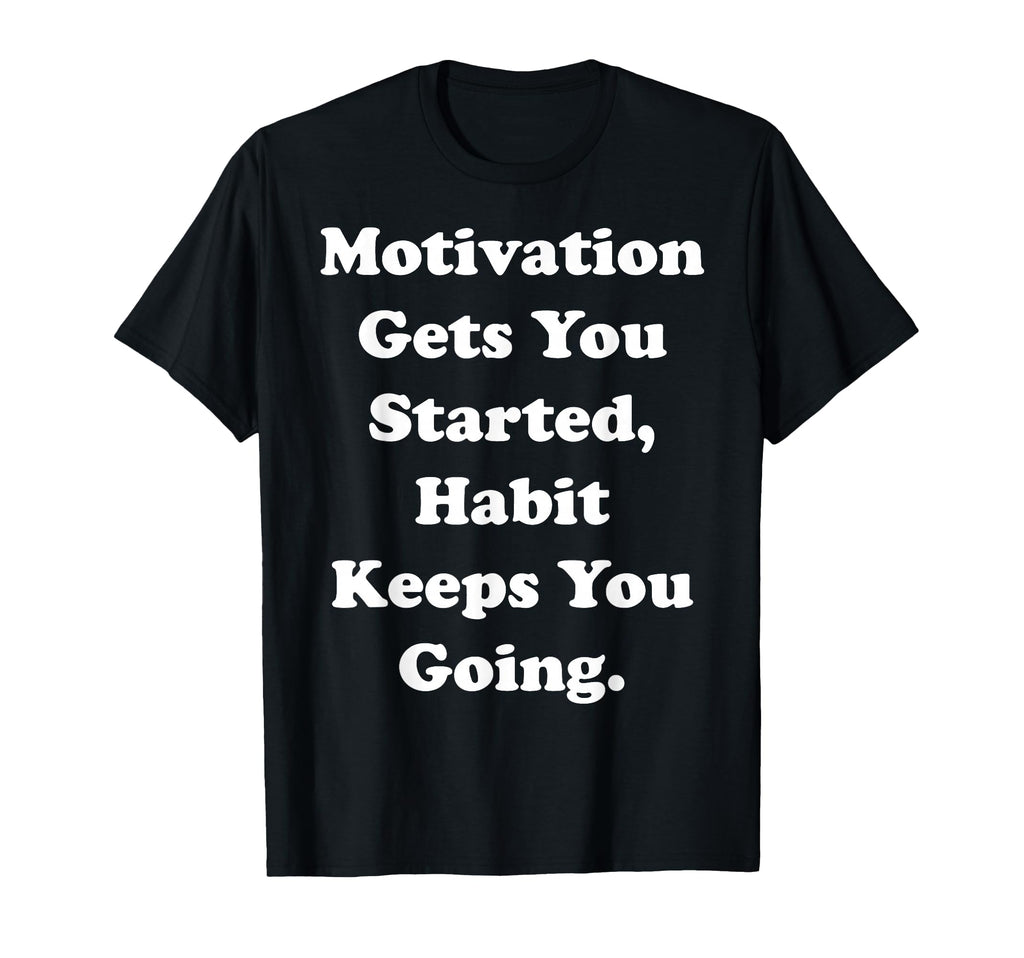Motivation Gets You Started Habit Keeps You T-Shirt - Graphic Print Unisex - T-Shirt, Sweatshirt, Hoodie