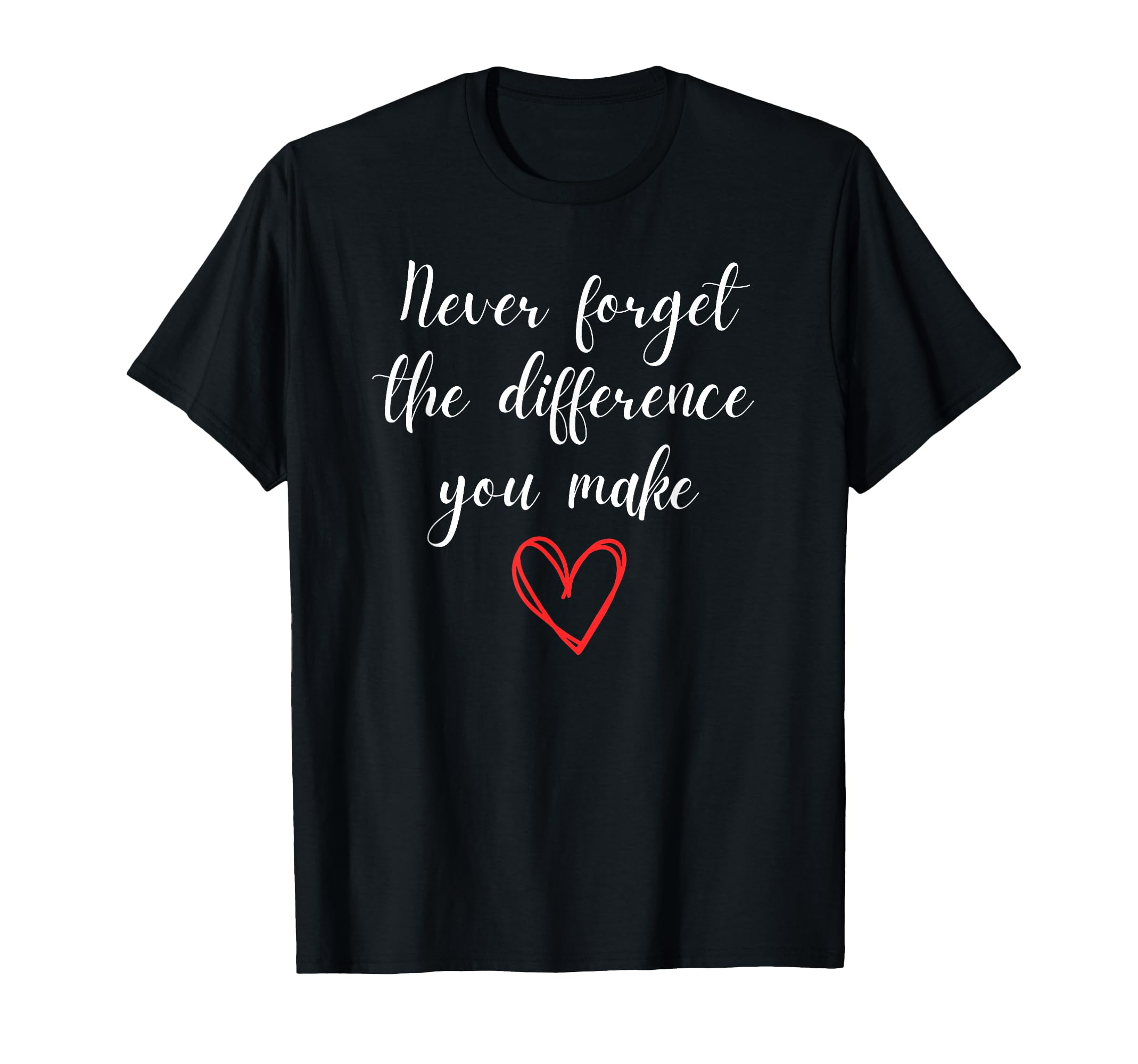 Never Forget Difference You Make T-Shirt - Casual Everyday Wear Men Women - T-Shirt, Sweatshirt, Hoodie
