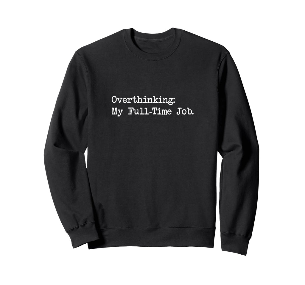 Overthinking My Full Time Job Sweatshirt - Fun Novelty Design for Adults - T-Shirt, Sweatshirt, Hoodie