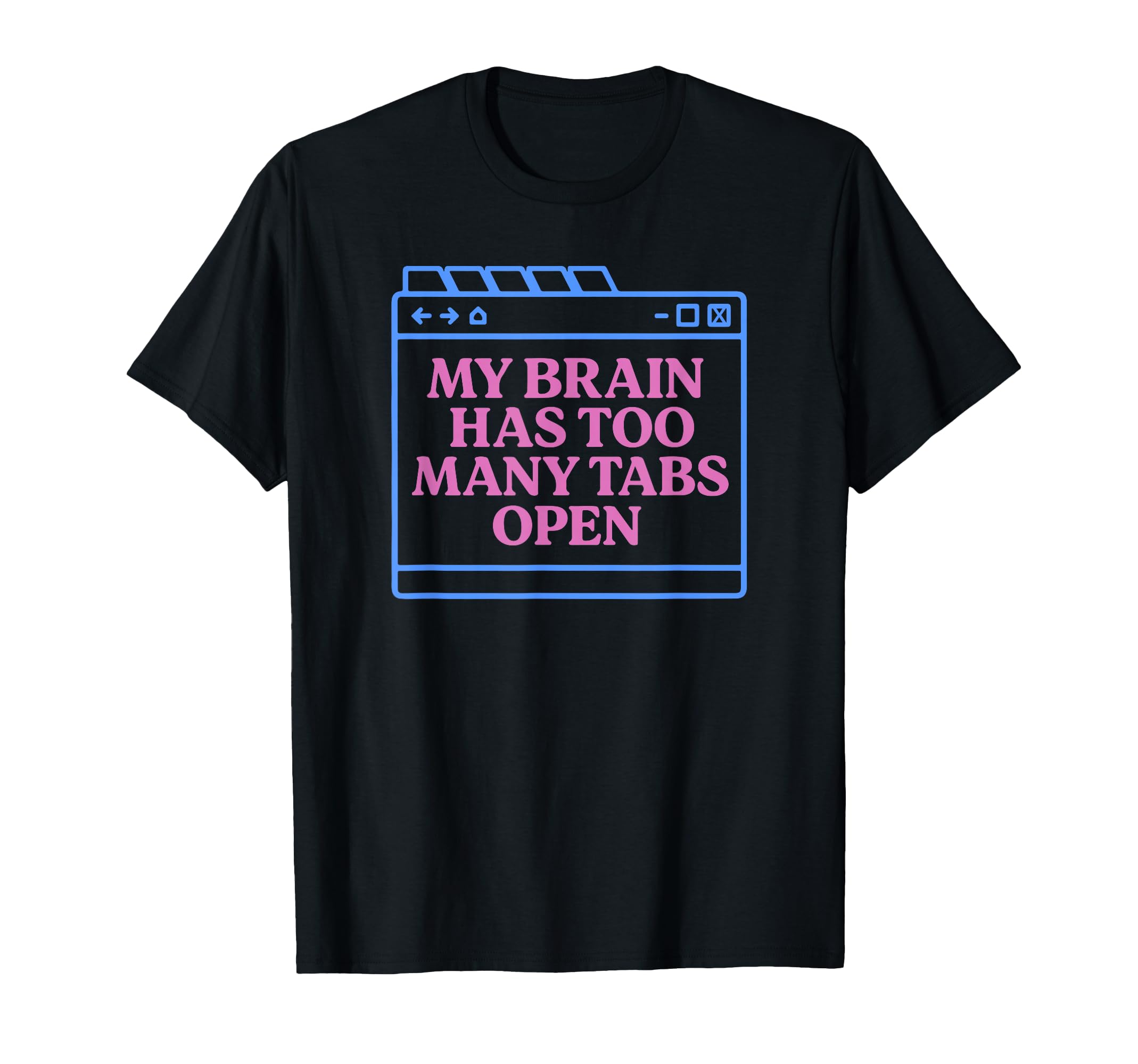 My Brain Has Too Many Tabs Open Funny T-Shirt - Unique Graphic for Adults - T-Shirt, Sweatshirt, Hoodie