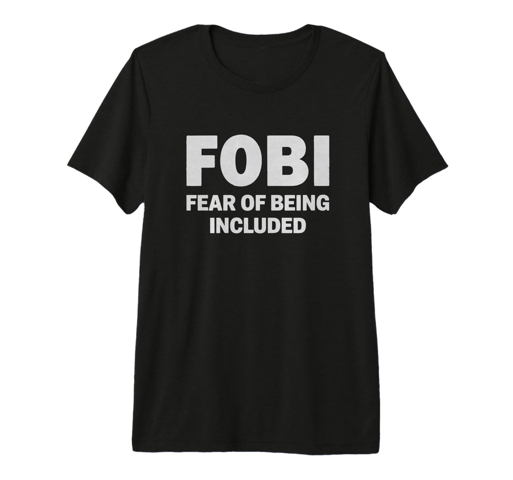 Fobi Fear Being Included Funny T-Shirt - Custom Art Print Men Women - T-Shirt, Sweatshirt, Hoodie