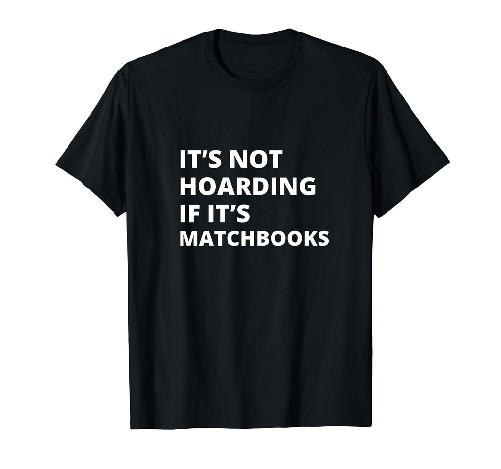 Its Not Hoarding If Its Matchbooks T-Shirt - Casual Everyday Wear Unisex - T-Shirt, Sweatshirt, Hoodie