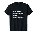 Its Not Hoarding If Its Matchbooks T-Shirt - Casual Everyday Wear Unisex - T-Shirt, Sweatshirt, Hoodie