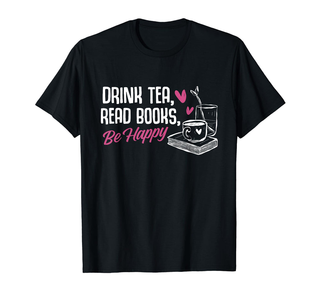 Drink Tea Read Books Be Happy T-Shirt - Casual Everyday Wear Unisex - T-Shirt, Sweatshirt, Hoodie