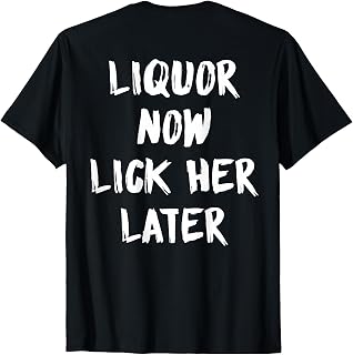 (ON Back) Liquor Now Lick Her Later Funny T-Shirt Unisex T-shirt, Sweatshirt, Hoodie, Long Sleeve Tee - T-Shirt, Sweatshirt, Hoodie