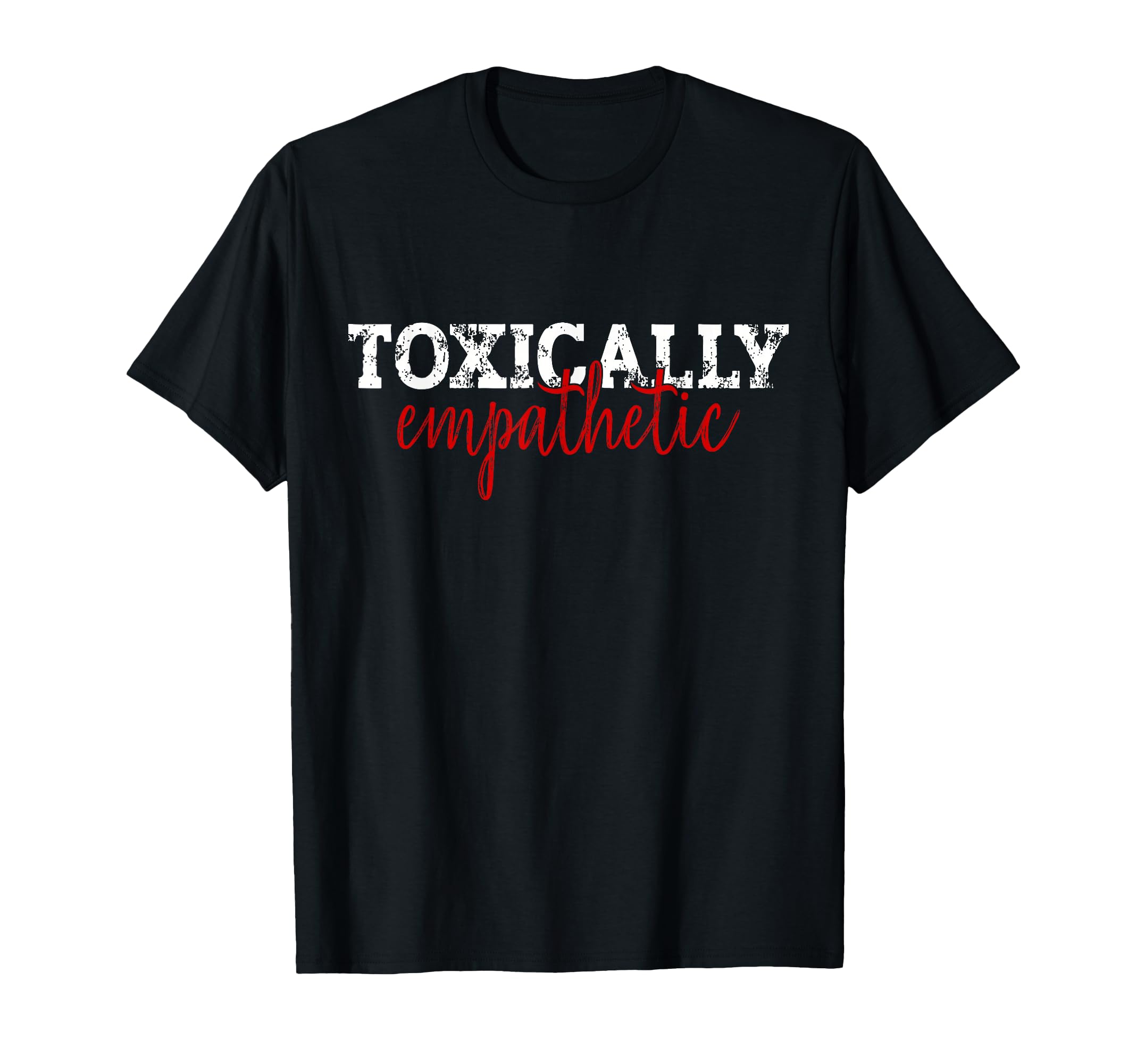 Toxically Empathetic Minimalist Sarcastic T-Shirt - Custom Art Print Unisex - T-Shirt, Sweatshirt, Hoodie