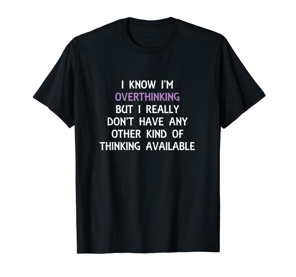 Funny Overthinking Witty Sarcastic Self T-Shirt - Graphic Print Unisex - T-Shirt, Sweatshirt, Hoodie