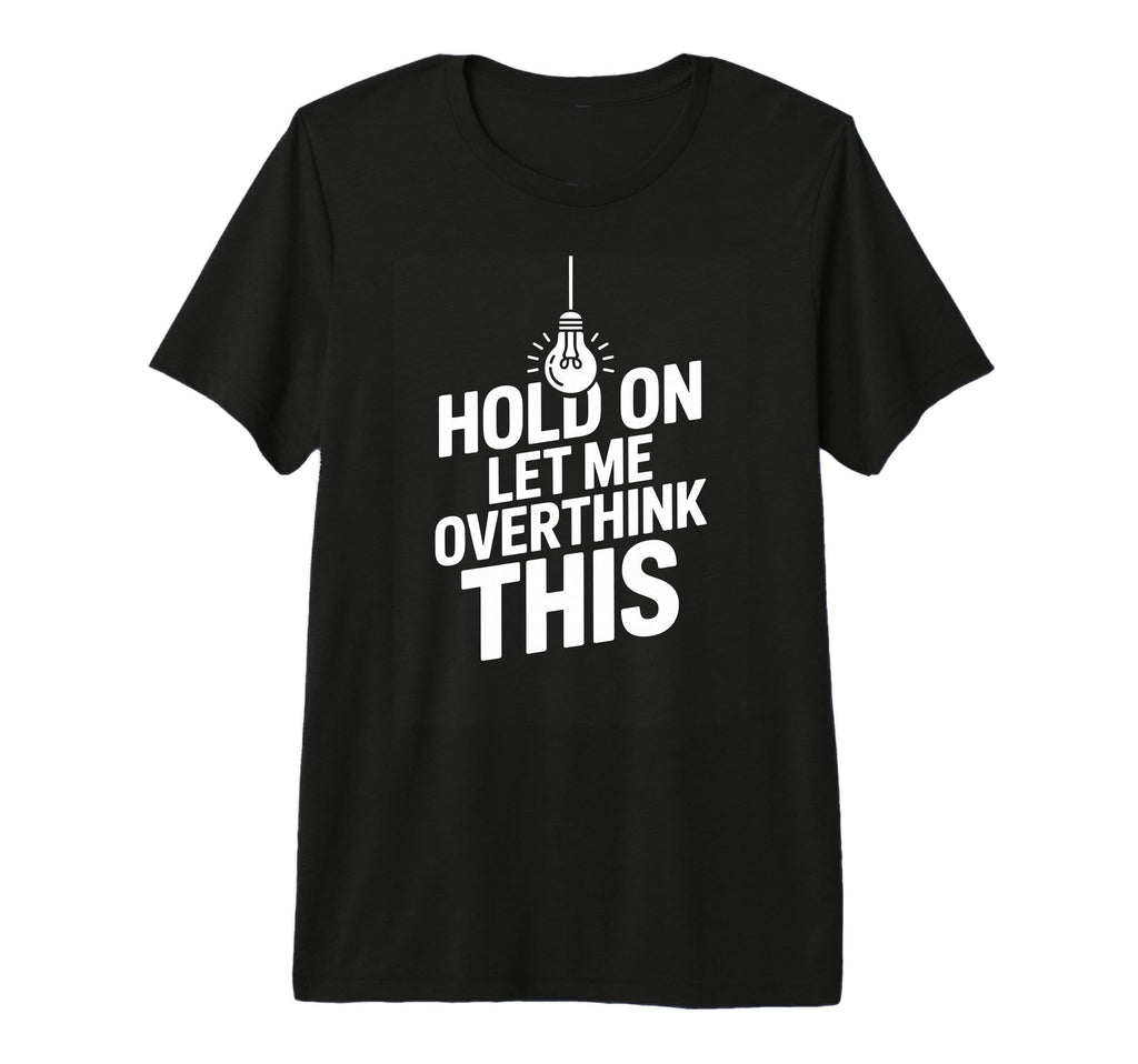 Funny Hold Let Me Overthink This T-Shirt - Trendy Graphic for Adults - T-Shirt, Sweatshirt, Hoodie