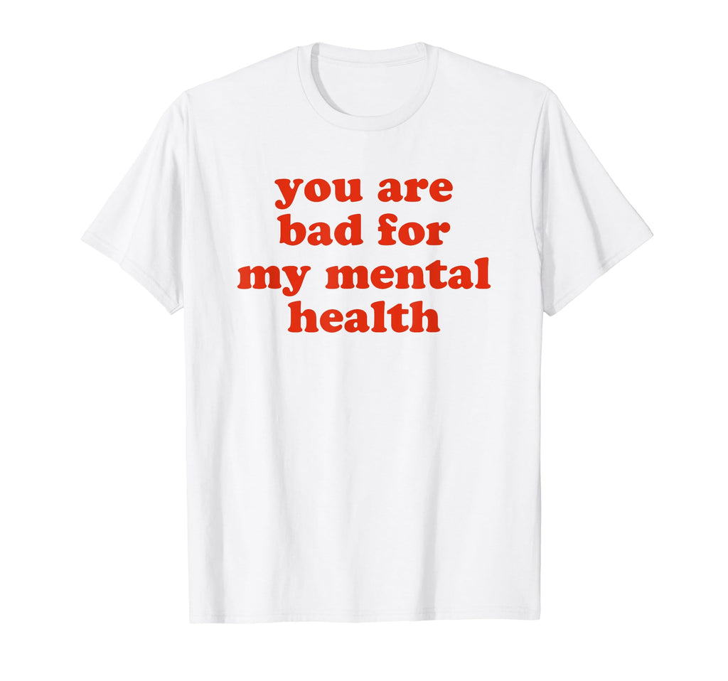 You Are Bad My Mental Health T-Shirt - Aesthetic Graphic Men Women - T-Shirt, Sweatshirt, Hoodie