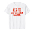 You Are Bad My Mental Health T-Shirt - Aesthetic Graphic Men Women - T-Shirt, Sweatshirt, Hoodie