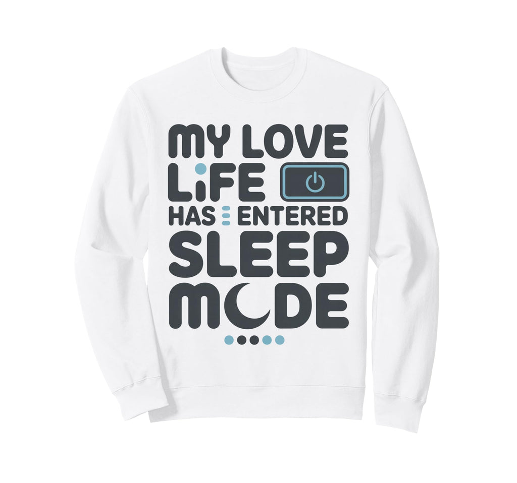 My Love Life Has Entered Sleep Sweatshirt - Fun Novelty Design Men Women - T-Shirt, Sweatshirt, Hoodie
