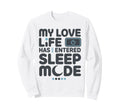 My Love Life Has Entered Sleep Sweatshirt - Fun Novelty Design Men Women - T-Shirt, Sweatshirt, Hoodie