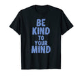 Be Kind To Your Mind Mental Health T-Shirt - Fun Novelty Design Men Women - T-Shirt, Sweatshirt, Hoodie