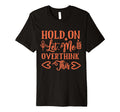 Funny Health Hold Let Me Overthink Funny T-Shirt - Graphic Print Men Women - T-Shirt, Sweatshirt, Hoodie
