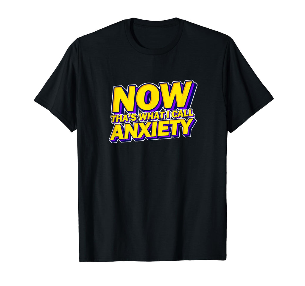 Now Thats What I Call Anxiety Mental Health T-Shirt - Trendy Graphic Unisex - T-Shirt, Sweatshirt, Hoodie