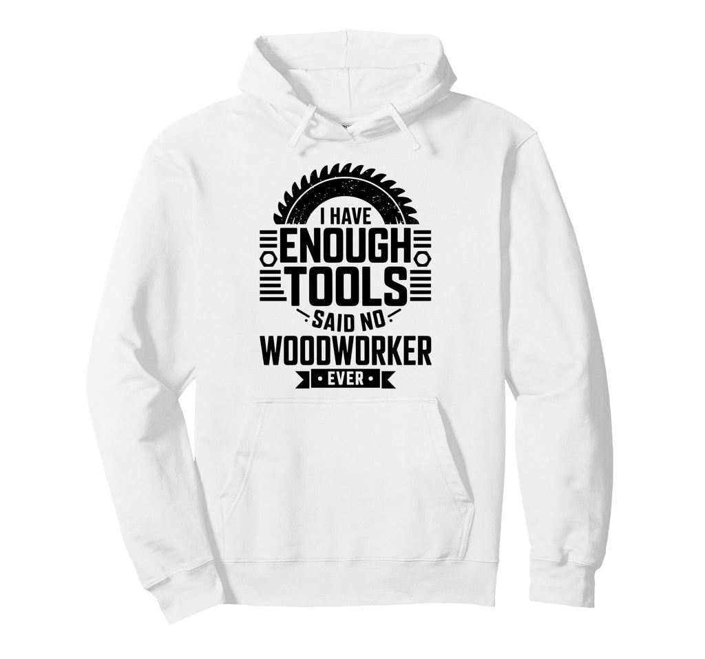 Woodworking Enough Tools Funny Hoodie - Streetwear Style for Adults - T-Shirt, Sweatshirt, Hoodie