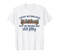 I Dust My Shelves But My Books Are T-Shirt - Unique Graphic Men Women - T-Shirt, Sweatshirt, Hoodie