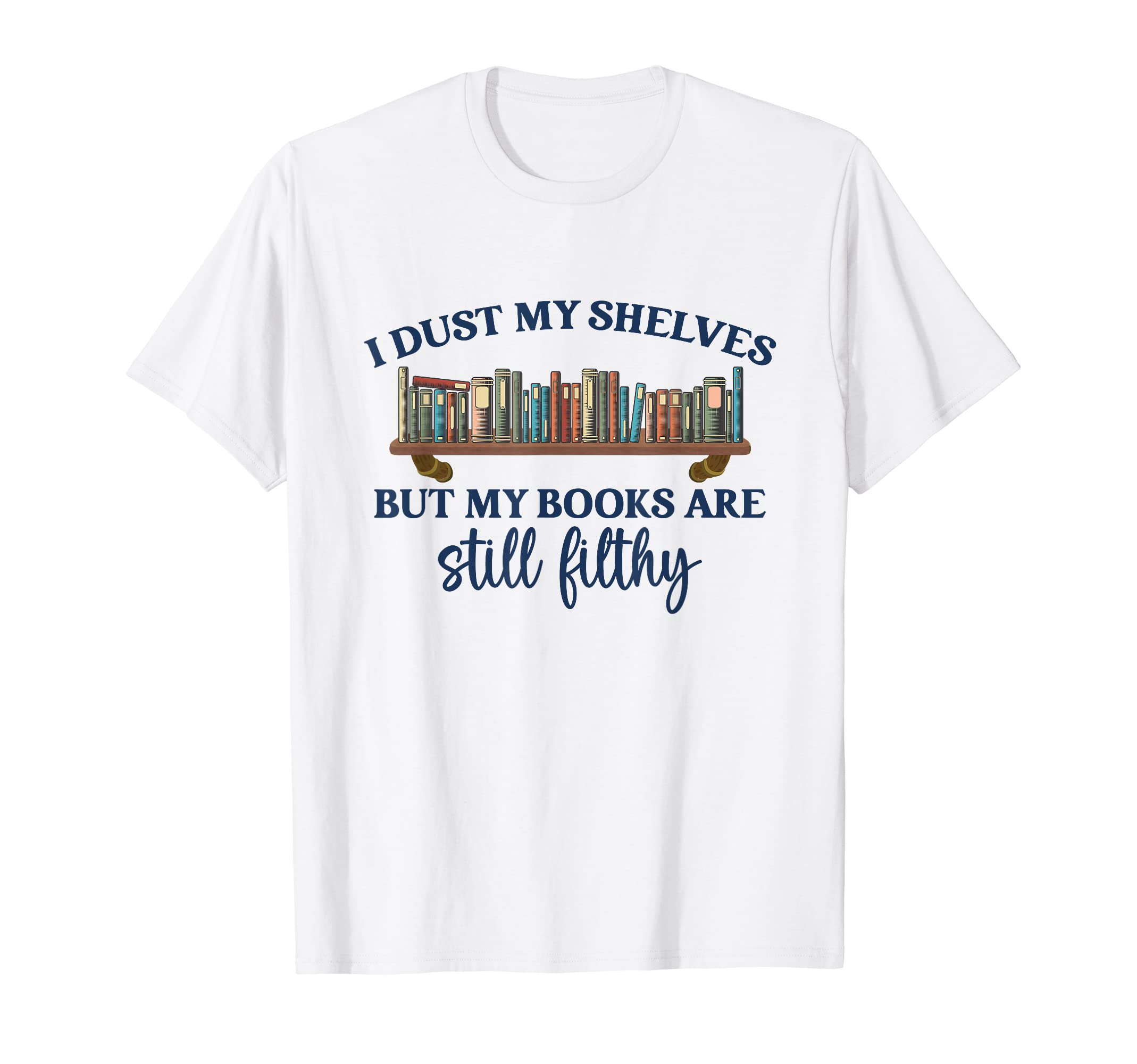 I Dust My Shelves But My Books Are T-Shirt - Unique Graphic Men Women - T-Shirt, Sweatshirt, Hoodie
