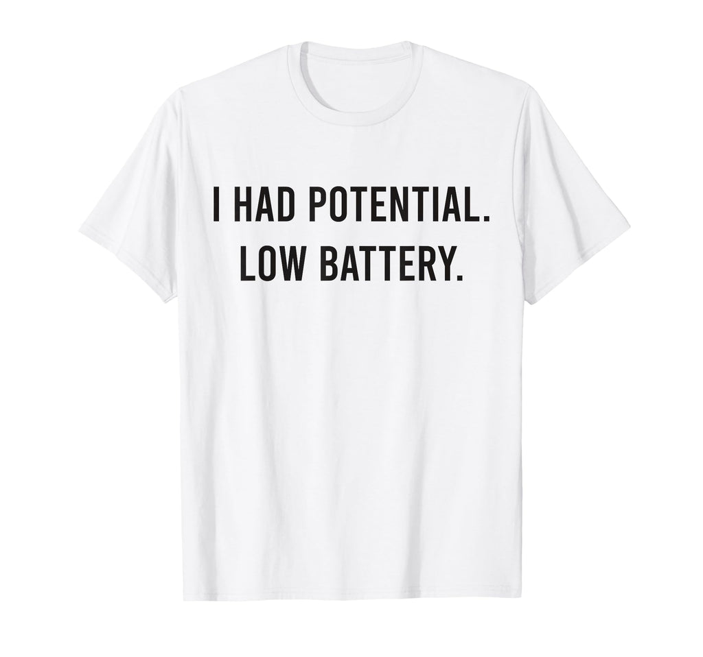 I Had Potential Low Battery Funny T-Shirt - Novelty Apparel Unisex - T-Shirt, Sweatshirt, Hoodie
