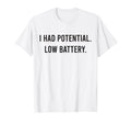 I Had Potential Low Battery Funny T-Shirt - Novelty Apparel Unisex - T-Shirt, Sweatshirt, Hoodie
