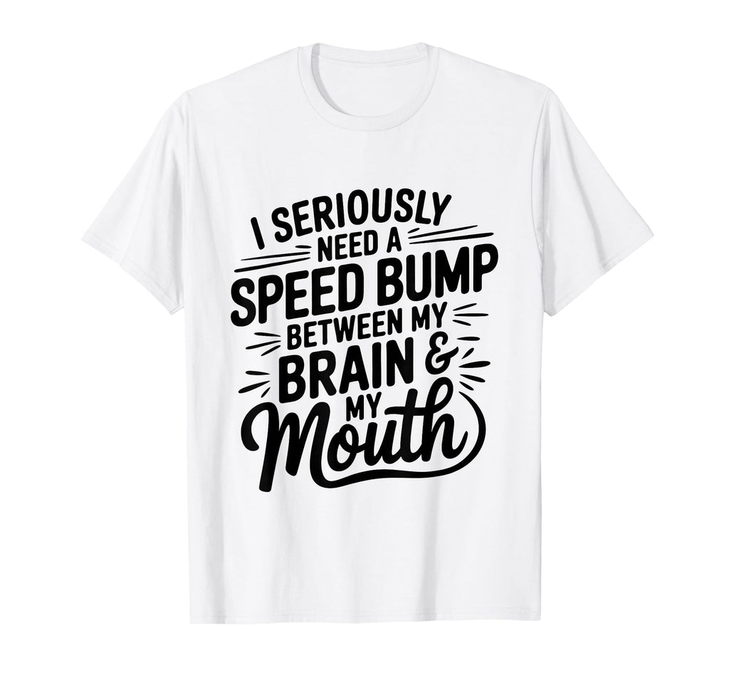 I Seriously Need Speed Bump Between T-Shirt - Fun Novelty Design Men Women - T-Shirt, Sweatshirt, Hoodie