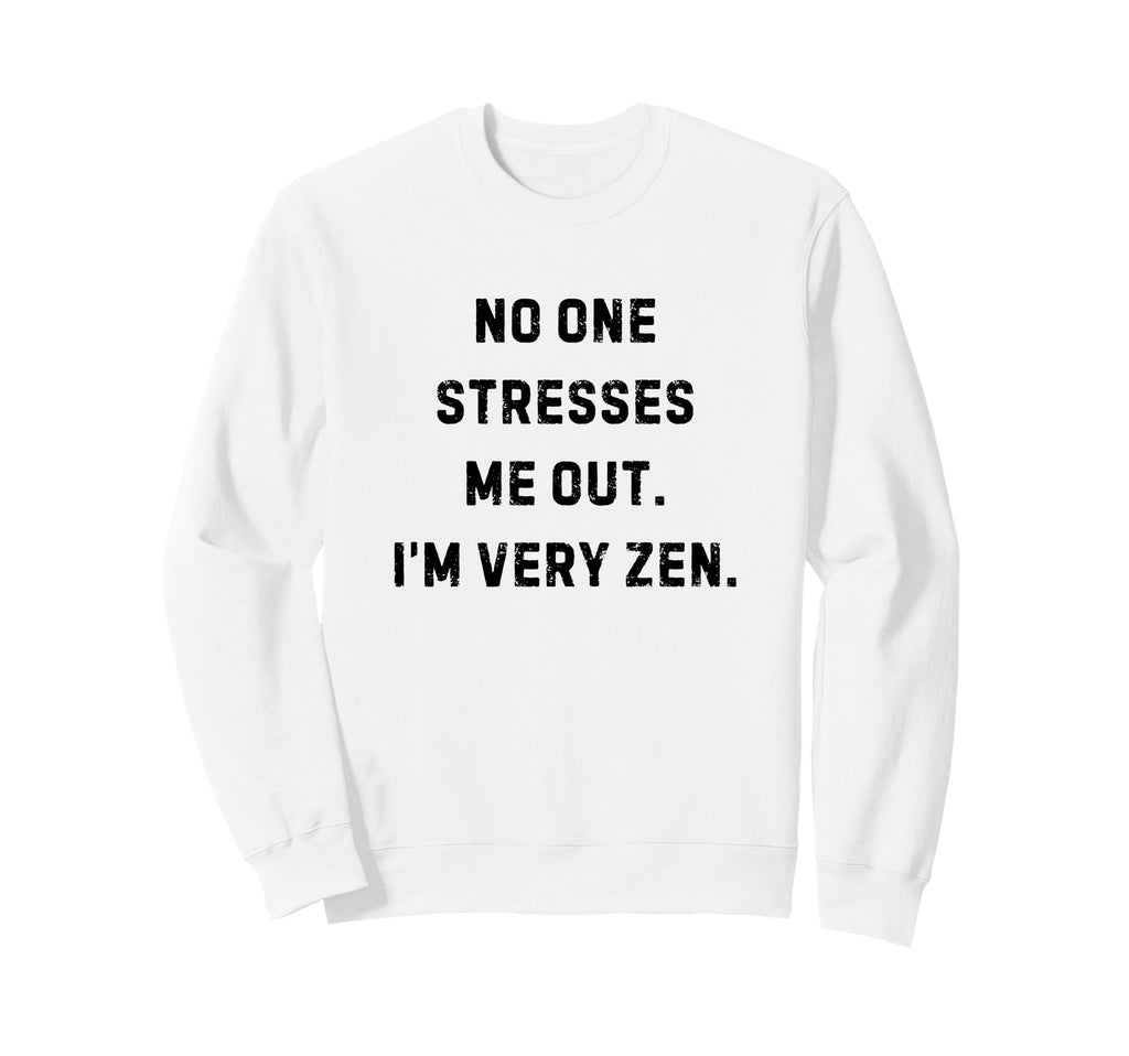 No One Stresses Me Out Im Very Zen Sweatshirt - Fun Novelty Design Unisex - T-Shirt, Sweatshirt, Hoodie