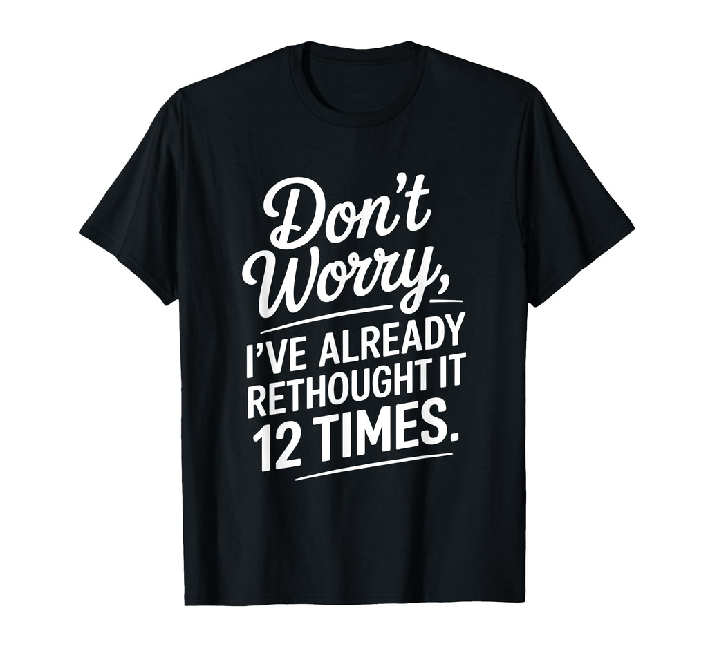 Dont Worry Ive Rethought It 12 Times T-Shirt - Casual Everyday Wear Unisex - T-Shirt, Sweatshirt, Hoodie