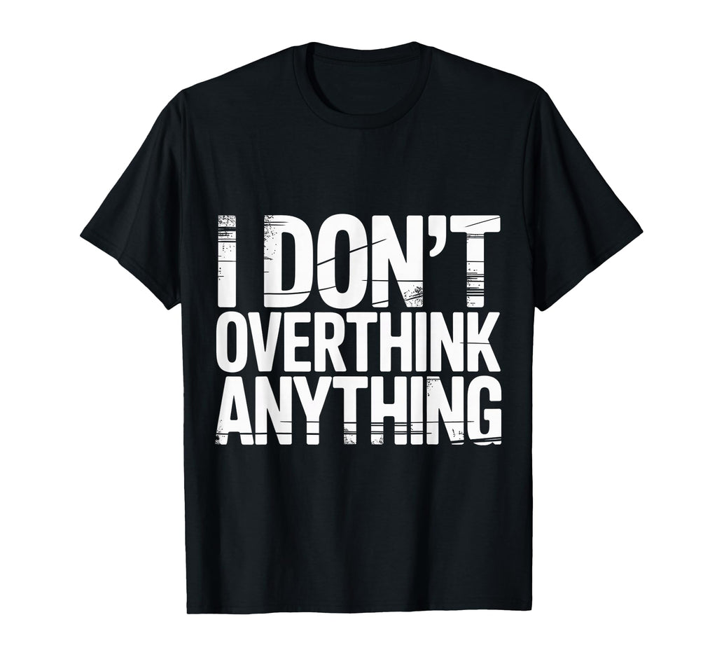 I Dont Overthink Anything T-Shirt - Casual Everyday Wear for Adults - T-Shirt, Sweatshirt, Hoodie