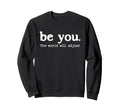 Positive Inspirational Message Be Sweatshirt - Custom Art Print Men Women - T-Shirt, Sweatshirt, Hoodie