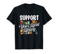 Support Your Local Library Librarian T-Shirt - Unique Graphic Unisex - T-Shirt, Sweatshirt, Hoodie