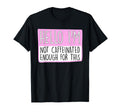 Hello Im Not Caffeinated Enough This T-Shirt - Casual Everyday Wear Unisex - T-Shirt, Sweatshirt, Hoodie