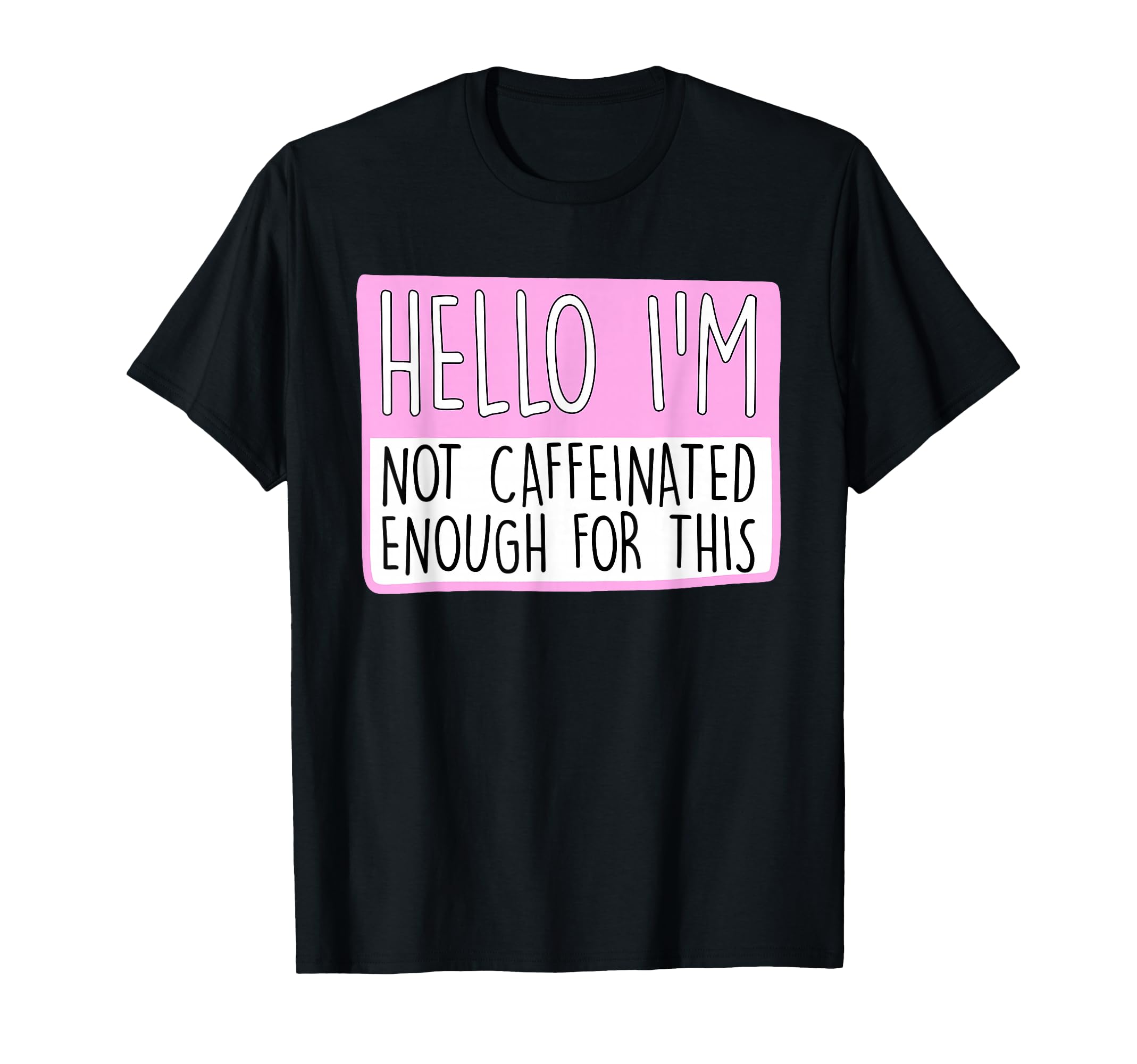 Hello Im Not Caffeinated Enough This T-Shirt - Casual Everyday Wear Unisex - T-Shirt, Sweatshirt, Hoodie