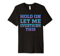 Hold Let Me Overthink This Overthinking T-Shirt - Aesthetic Graphic Unisex - T-Shirt, Sweatshirt, Hoodie