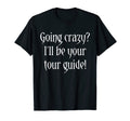 Going Crazy Ill Be Your Tour Guide Mental T-Shirt - Graphic Print Unisex - T-Shirt, Sweatshirt, Hoodie