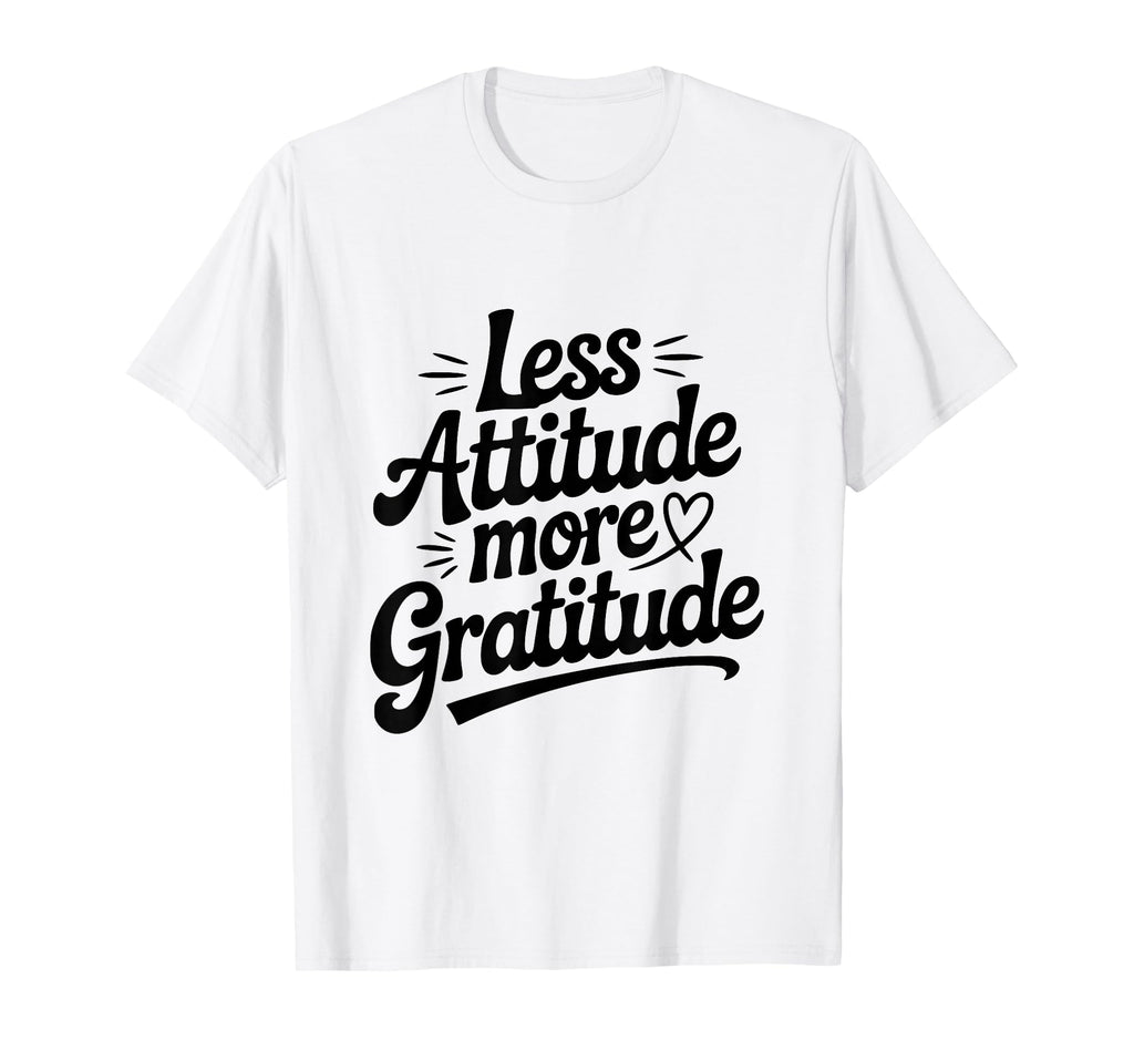 Less Attitude More Gratitude Motivational T-Shirt - Streetwear Style Unisex - T-Shirt, Sweatshirt, Hoodie