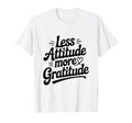 Less Attitude More Gratitude Motivational T-Shirt - Streetwear Style Unisex - T-Shirt, Sweatshirt, Hoodie